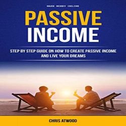 Passive Income: Step By Step Guide On How To Create Passive Income And Live Your Dreams - Kindle - Free @ Amazon